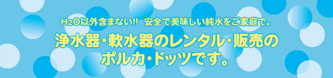浄水器・軟水機のレンタル・販売のポルカ・ドッツ