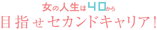 女の人生は40から 目指せセカンドキャリア!