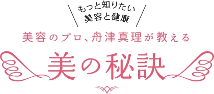 もっと知りたい美容と健康-美容のプロ舟津 真里が教える「美の秘訣」