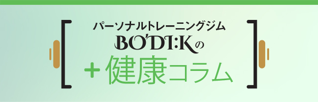 パーソナルトレーニングジムBO’DI:Kの+健康コラム